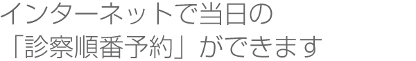 インターネットで当日の「診察順番予約」ができます