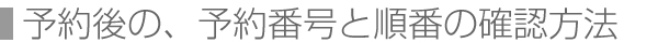 予約後の、予約番号と順番の確認方法