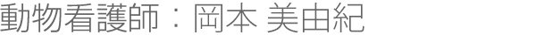 動物看護師：岡本 美由紀